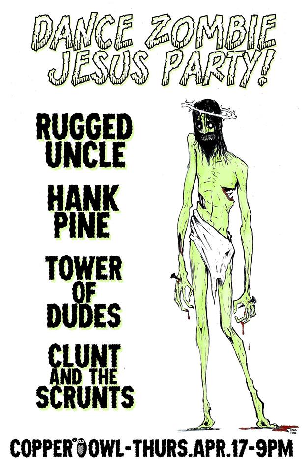 Zombie Jesus Dance Party: Hank PIne, Rugged Uncle, The Tower of Dudes, Clunt & the Scrunts @ Copper Owl Apr 17 2014 - May 16th @ Copper Owl