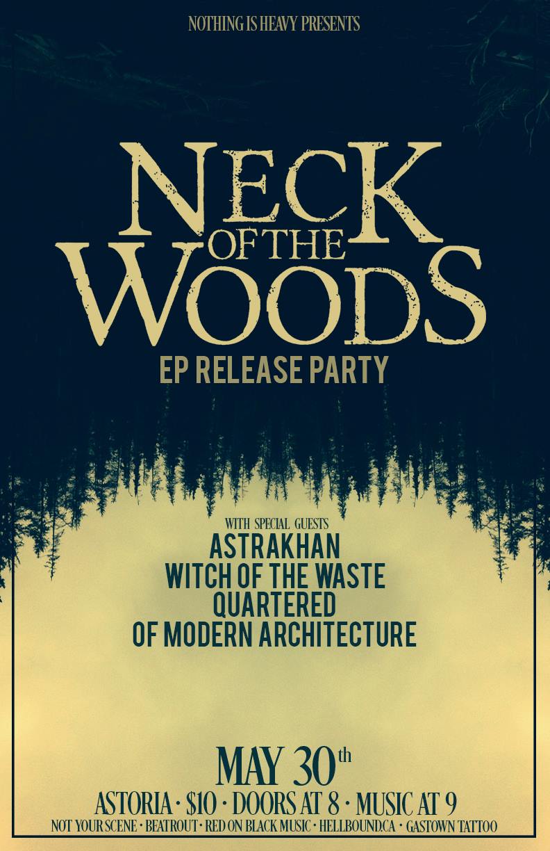 NECK OF THE WOODS EP Release Party!!: Neck of the Woods, Astrakhan, Witch Of The Waste, Quartered, Of Modern Architecture @ The Astoria  May 30 2015 - May 6th @ The Astoria 