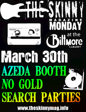 Azeda Booth, No Gold, Search Parties @ The Biltmore Cabaret Mar 30 2009 - May 8th @ The Biltmore Cabaret