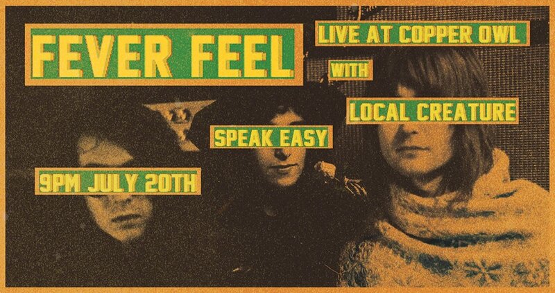 Fever Feel , Local Creature, Speak Easy - Victoria @ Copper Owl Jul 20 2018 - May 18th @ Copper Owl