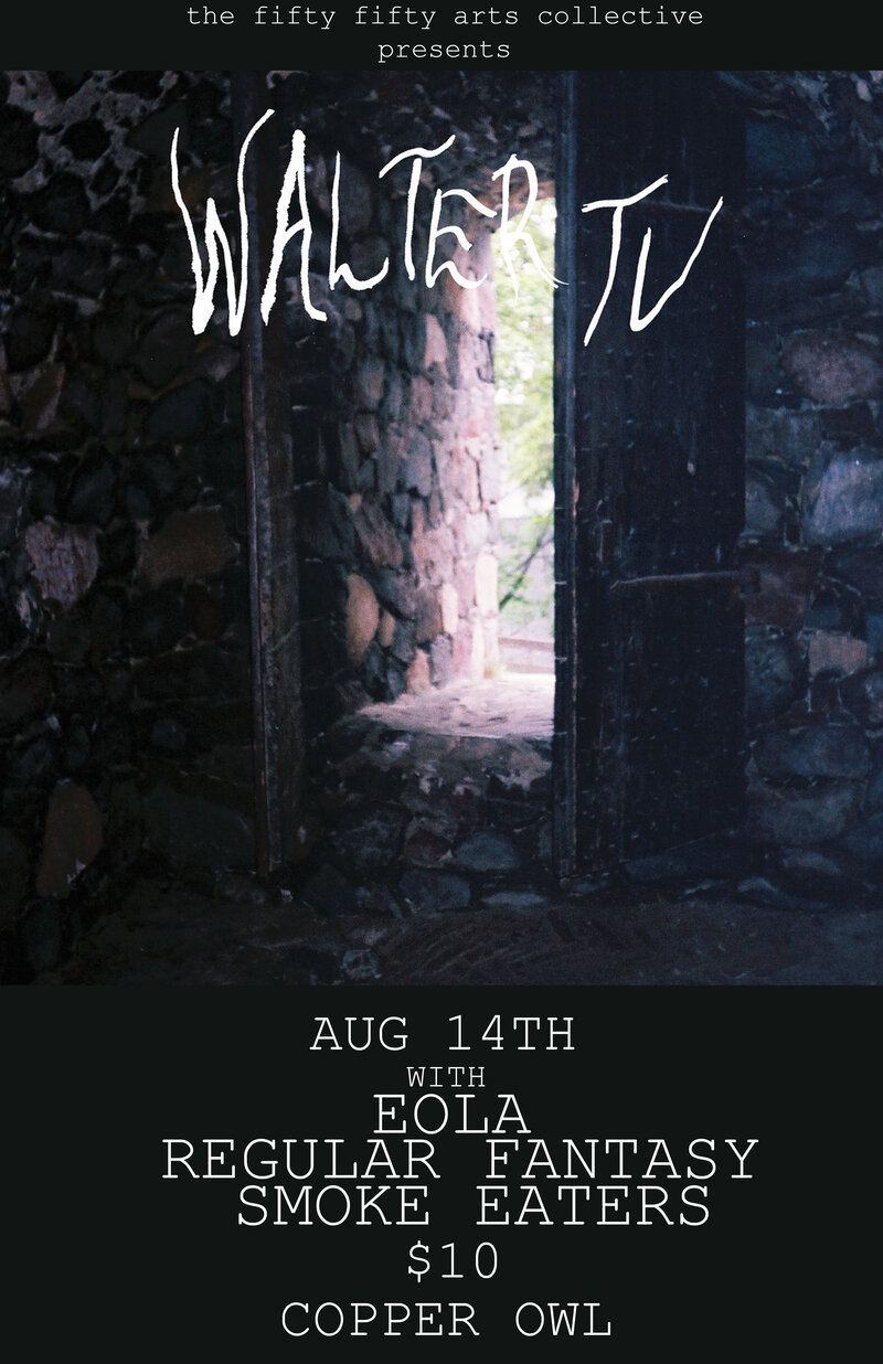 Walter TV, Eola, Regular Fantasy, Smoke Eaters @ Copper Owl Aug 14 2017 - Jul 9th @ Copper Owl