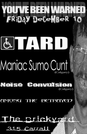 ALBERTAN GRIND SPECTACULAR!!!: TARD, Maniac Sumo Cunt, Noiseconvulsion, Among the Betrayed @ The Brickyard Dec 10 2004 - May 9th @ The Brickyard