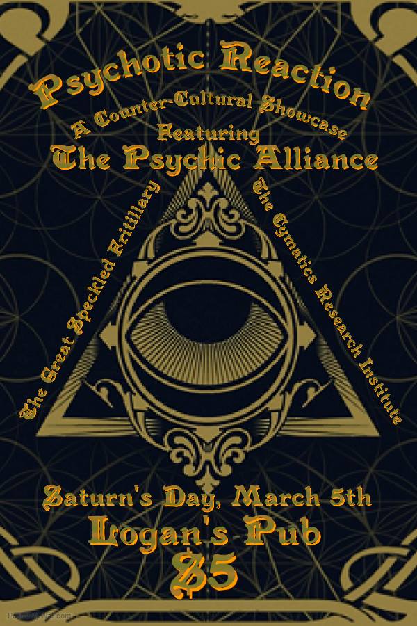 Psychotic Reaction - A Counter-Cultural Showcase: The Psychic Alliance, The Great Speckled Fritillary, Cymatics Research Institute @ Logan's Pub Mar 5 2016 - May 5th @ Logan's Pub