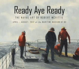 Ready Aye Ready! The Artwork of Marine Artist Robert McVittie @ Maritime Museum of BC Apr 15 2012 - Jun 4th @ Maritime Museum of BC