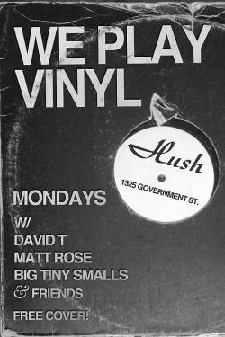 WE PLAY VINYL  *EVERY MONDAY*: David T, BIG TINY SMALLS, Matt Rose, Friends @ Hush Apr 29 2013 - May 6th @ Hush