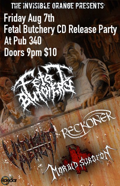 Please join us for a cd release for: Fetal Butchery, RECKONER, Without Mercy, morbid surgeon @ Pub 340 Aug 7 2009 - May 5th @ Pub 340