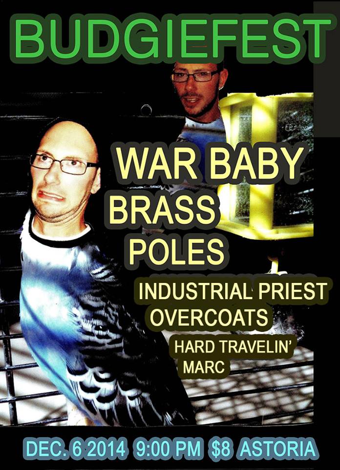 BUDGIEFEST: War Baby, Brass, POLES, INDUSTRIAL PRIEST OVERCOATS, Hard Travelin`Marc @ The Astoria  Dec 6 2014 - May 7th @ The Astoria 