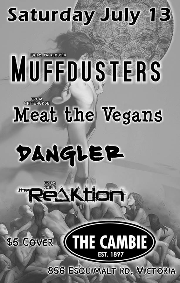 Meat the Vegans, Dangler, The ReAktion @ The Cambie at the  Esquimalt Inn Jul 13 2013 - May 9th @ The Cambie at the  Esquimalt Inn