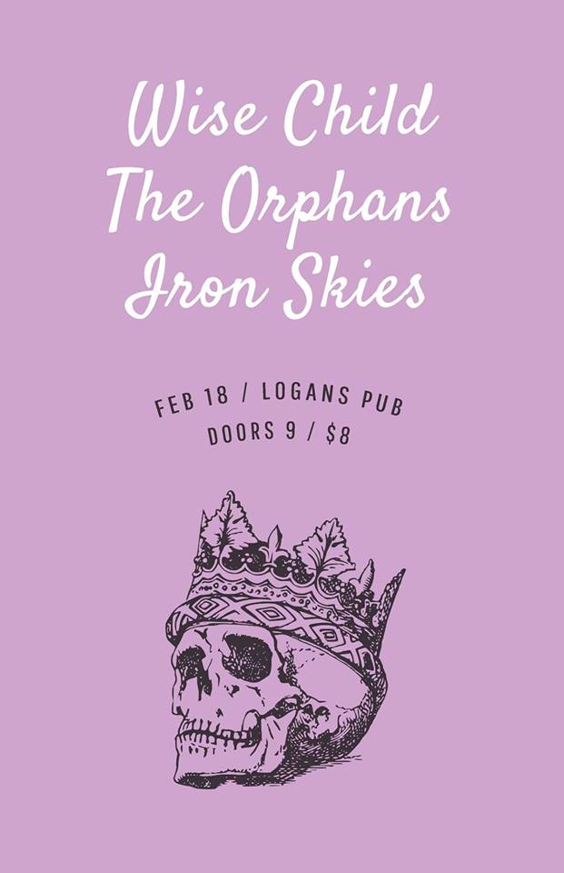Wise Child, The Orphans, Iron Skies @ Logan's Pub Feb 18 2016 - May 7th @ Logan's Pub