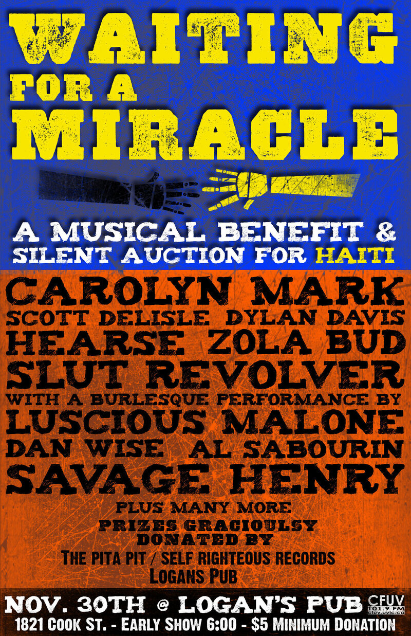 Waiting for a miracle, a benefit for Haiti: Carolyn Mark, Dan Wise, Slut Revolver, SAVAGE HENRY, Lucious Malone, Zolabud, JOEY, Hearse @ Logan's Pub Nov 30 2010 - May 6th @ Logan's Pub