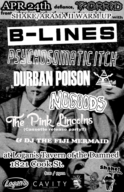 Its a TORRID/SHAKEARAMA II WARM-UP with ...: B-Lines, PSYCHOSOMATIC ITCH, Durban Poison, NoGoods, THE PINK LINCOLNS  @ Logan's Pub Apr 24 2015 - May 6th @ Logan's Pub