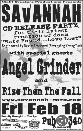 Savannah CD Release Party for their new 'Hate Found...Love Lost" cd.: Savannah, Angel Grinder, Rise Then The Fall @ Pub 340 Feb 18 2005 - May 1st @ Pub 340