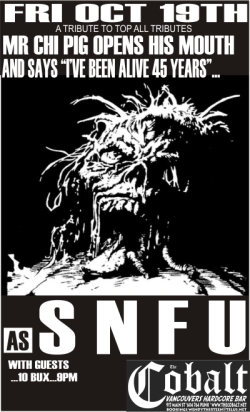 MR CHI PIGS 45TH BIRTHDAY BASH: SNFU, Aging Youth Gang, THE FIGHT UNITED, The Likely Rads @ The Former Cobalt Oct 19 2007 - May 14th @ The Former Cobalt