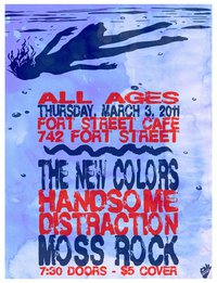 The New Colors, Handsome Distraction, Moss Rock @ The Fort Cafe Mar 3 2011 - May 5th @ The Fort Cafe