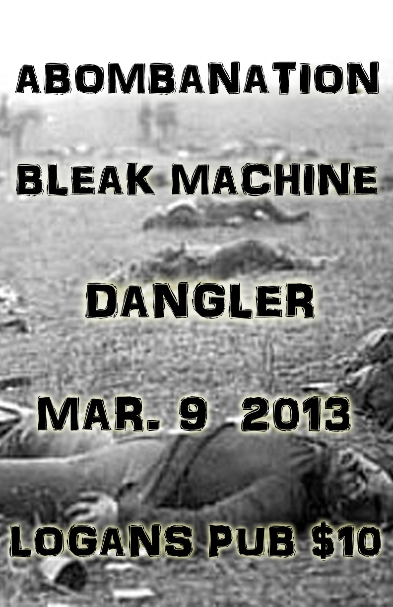 THE END IS HERE: ABOMBANATION, Bleak Machine, Dangler @ Logan's Pub Mar 9 2013 - Apr 30th @ Logan's Pub