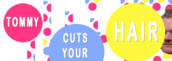 BANG BANG chop chop - Tommy Lacroix Cuts off YOUR  &#%@!!!  (HAIR) @  Mar 3 2011 - Jun 15th @ 