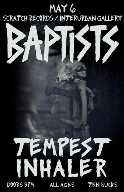 Baptists , Tempest, inhaler @ Interurban Gallery May 6 2011 - May 6th @ Interurban Gallery