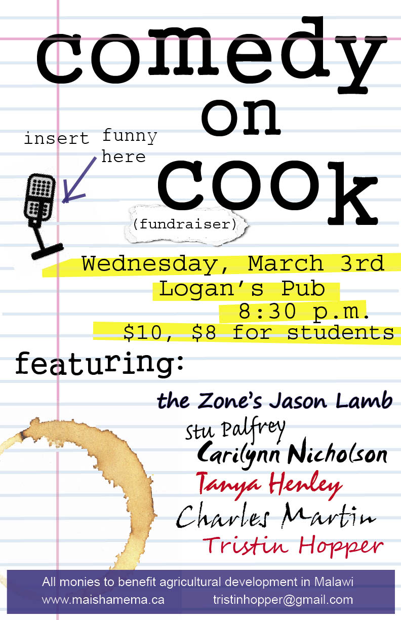 Comedy on Cook - a fundraiser for Malawi: James Ball, Carilynn Nicholson, Charles Martin, Wes Lord, The Zone's Jason Lamb, Tanya Henley, Morgan Cranny, AND MANY MORE... @ Logan's Pub Mar 3 2010 - Jun 6th @ Logan's Pub