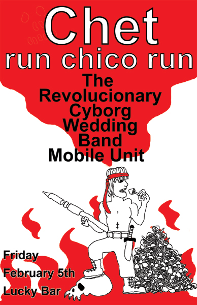 Chet, Run Chico Run, The Revolucionary Cyborg Wedding Band Mobil Unit @ Lucky Bar Feb 5 2010 - May 30th @ Lucky Bar