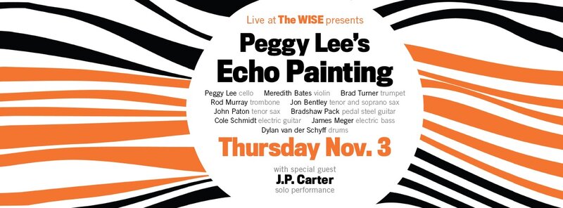 Peggy Lee's Echo Painting: Peggy Lee Band, Cole Schmidt, Meredith Bates, Bradshaw Pack, Brad Turner, James Meger, R. Murray, Dylan Van Der Schyff, Jon Bentley, John Paton, JP Carter @ WISE Hall Nov 3 2016 - May 7th @ WISE Hall
