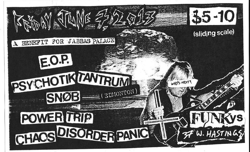 Jabbas Palace BENEFIT * DO THIS!: E.O.P., Psychotic Tantrum  (EDMONTON), SNOB, PowerTrip - Victoria, Chaos Disorder And Panic @ Funky Winker Beans Jun 7 2013 - May 1st @ Funky Winker Beans