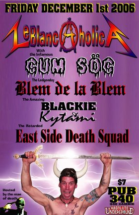 It's LeBlancAholica featuring: Cum Soc, blemdelablem, Eastside Death Squad, Blackie LeBlanc & the Kytami Revolution @ Pub 340 Dec 1 2006 - May 9th @ Pub 340