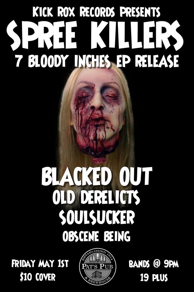 Spree Killers 7 Bloody Inches EP Release: Spree Killers , Blacked Out, Old Derelicts, Soulsucker, Obscene Being @ Pat's Pub May 1 2015 - May 7th @ Pat's Pub