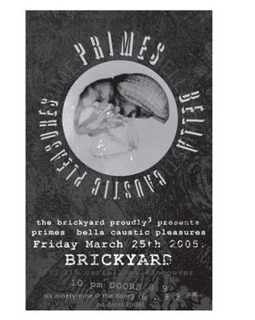 Primes, Bella, Caustic Pleasures @ The Brickyard Mar 25 2005 - May 12th @ The Brickyard