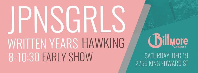 JPNSGRLS, THE WRITTEN YEARS , Hawking @ The Biltmore Cabaret Dec 19 2015 - May 6th @ The Biltmore Cabaret