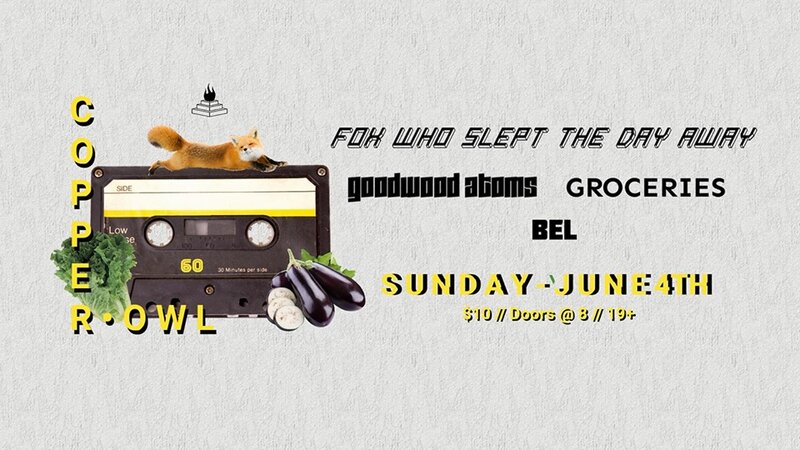 The Fox Who Slept the Day Away, Goodwood Atoms, Groceries, BEL @ Copper Owl Jun 4 2017 - May 5th @ Copper Owl
