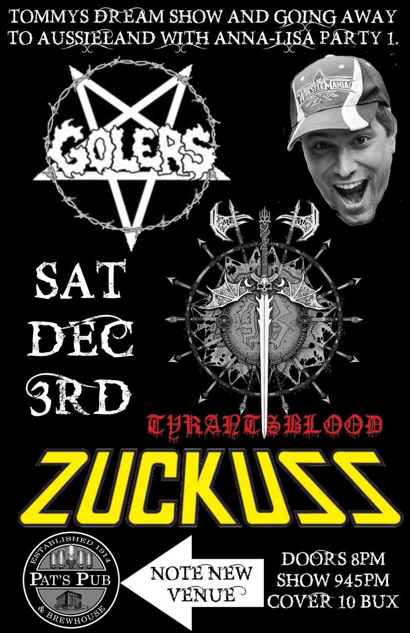 TOMMYS OFF TO AUSSIE DREAM SHOW~: The Golers, Tyrants Blood, Zuckuss @ Pat's Pub Dec 3 2016 - May 6th @ Pat's Pub