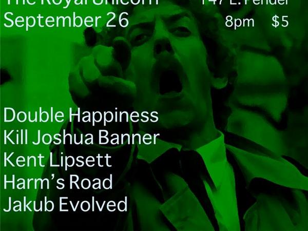 Double Happiness, Kill Joshua Banner, Kent Lipsett, HARMS ROAD , Jakub Evolved  @ Royal Unicorn Cabaret Sep 26 2008 - May 16th @ Royal Unicorn Cabaret