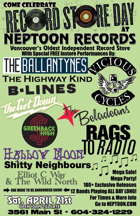 RECORD STORE DAY @ NEPTOON RECORDS: The Ballantynes, The Vicious Cycles, The Highway Kind , B-Lines, Greenback High, Hallow Moon, The Beladeans, The Get Down, Shitty Neighbors, Elliot C. Way and The Wild North, Rags To Radio, and one more to be announced soon @ Neptoon Records Apr 21 2012 - May 13th @ Neptoon Records
