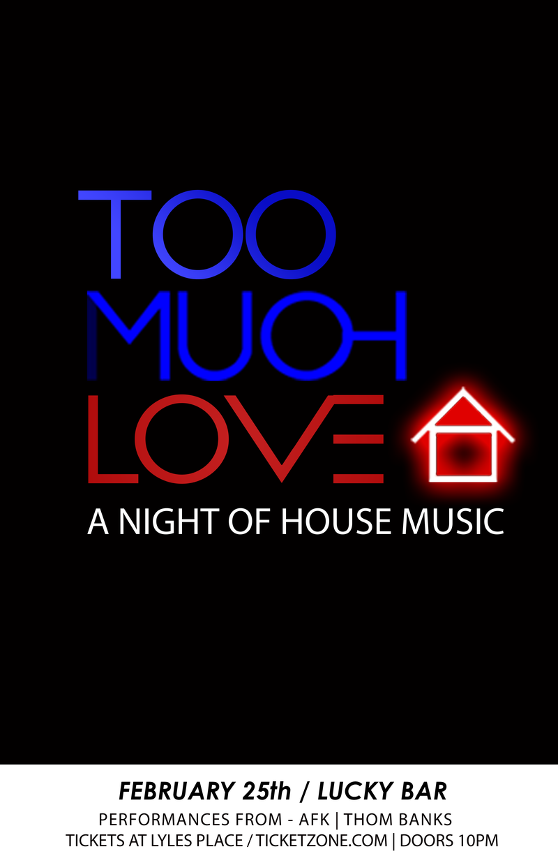 Too Much Love *A Night of House*: AFK, Thom Banks @ Lucky Bar Feb 25 2017 - May 12th @ Lucky Bar