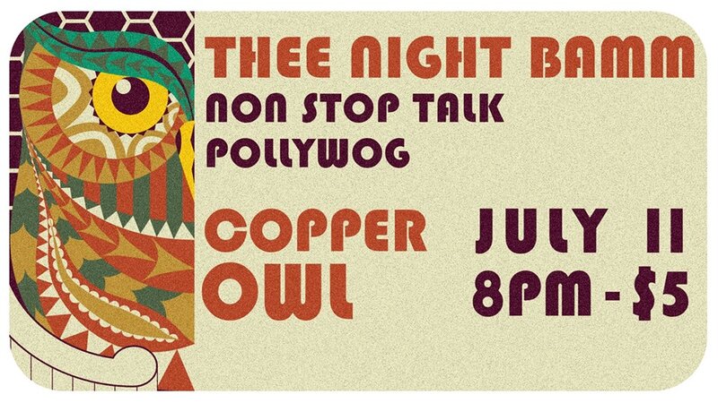 Thee Night Bamm, Non Stop Talk, Pollywog @ Copper Owl Jul 11 2018 - Jun 4th @ Copper Owl