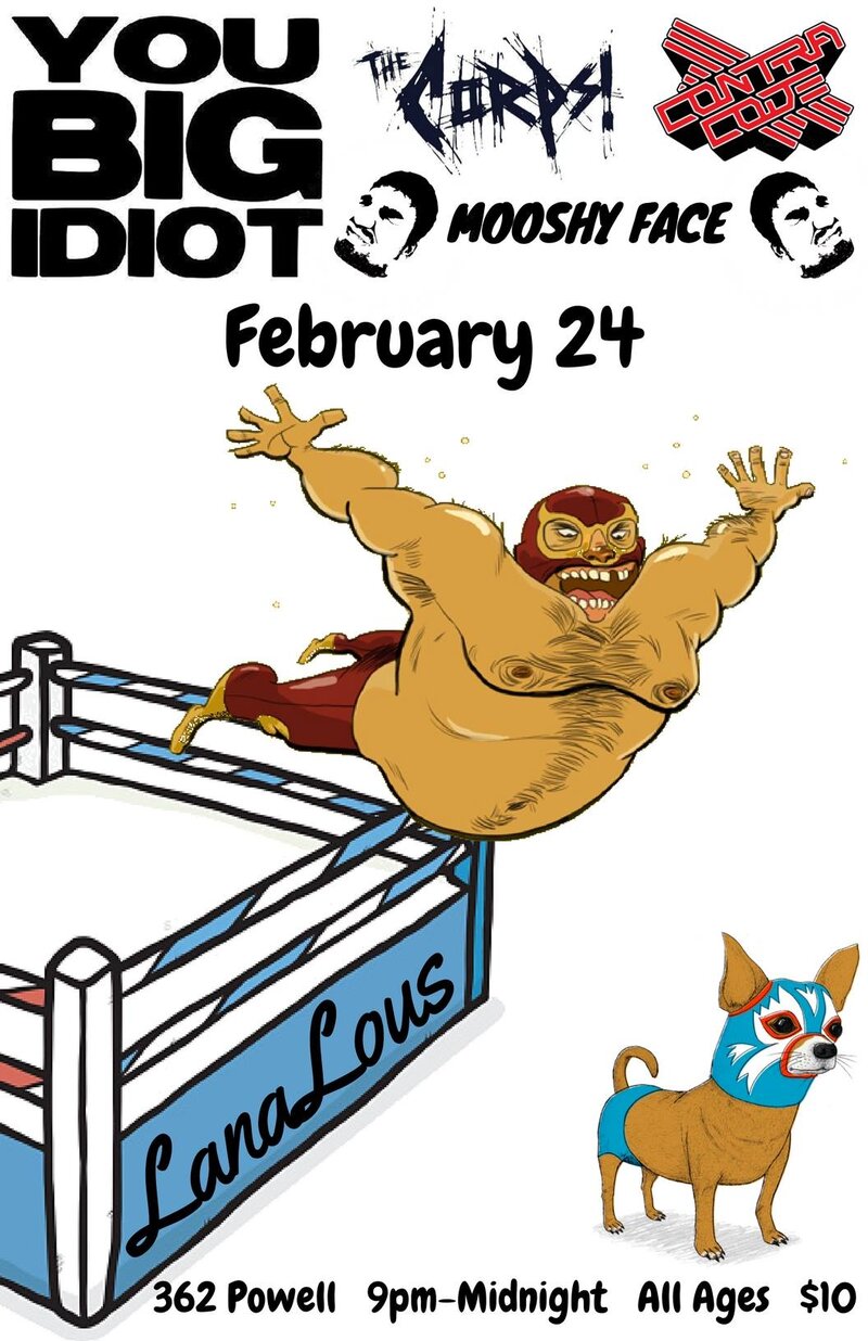 You Big Idiot, The Corps, Contra Code, Mooshy Face @ LanaLou's Feb 24 2017 - May 13th @ LanaLou's