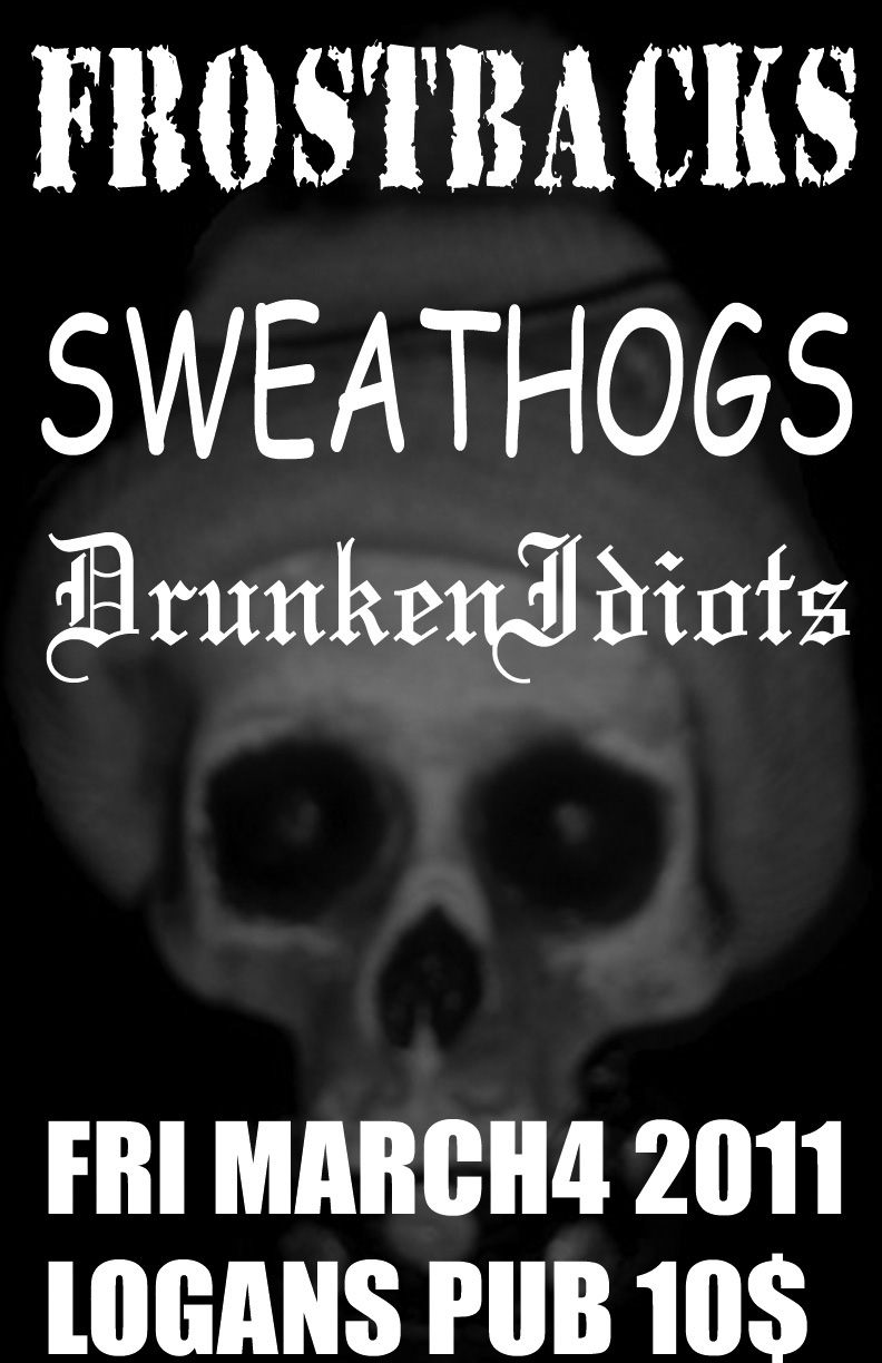BACK FROM THE GREAT WHITE NORTH TOUR!!! ONE NIGHT ONLY THE FROSTBACKS: The Frostbacks, The Sweathogz, THE DRUNKEN IDIOTS, Plus Guests @ Logan's Pub Mar 4 2011 - May 13th @ Logan's Pub