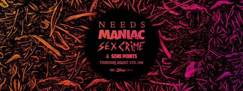 Needs, MANIAC , Sex Crime, Sore Points @ The Biltmore Cabaret Aug 4 2016 - May 5th @ The Biltmore Cabaret