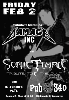 Tribute Night, Metalica and The Cult by: Damage Inc , Sonic Temple, DJ Atomick Pete @ Pub 340 Feb 2 2007 - May 8th @ Pub 340
