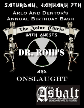 ARLO AND DENTORS BIRTHDAY BASH: The Joint Chiefs, ONSLAUGHT - Vancouver, Dr. Roid's @ The Astoria  Jan 7 2006 - May 6th @ The Astoria 