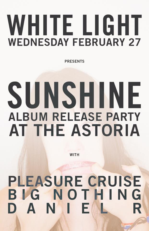 WHITE LIGHT WEDNESDAYS @ THE ASTORIA: Sunshine (Album Rls Party), Pleasure Cruise, Big Nothing, Daniel R   @ The Astoria  Feb 27 2013 - May 7th @ The Astoria 
