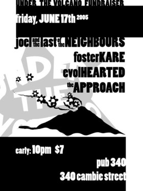 An Under the Volcano fundraiser w/: Joel and the last of the Neighbours, Foster Kare, The Approach, Evol-Hearted @ Pub 340 Jun 17 2005 - May 6th @ Pub 340