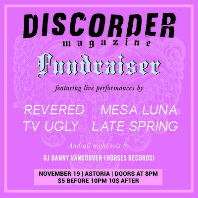 DISCORDER MAGAZINE FUNDRAISER: Revered, Mesa Luna, TV Ugly, Late Spring, DJ Danny Vancouver @ The Astoria  Nov 19 2015 - May 12th @ The Astoria 
