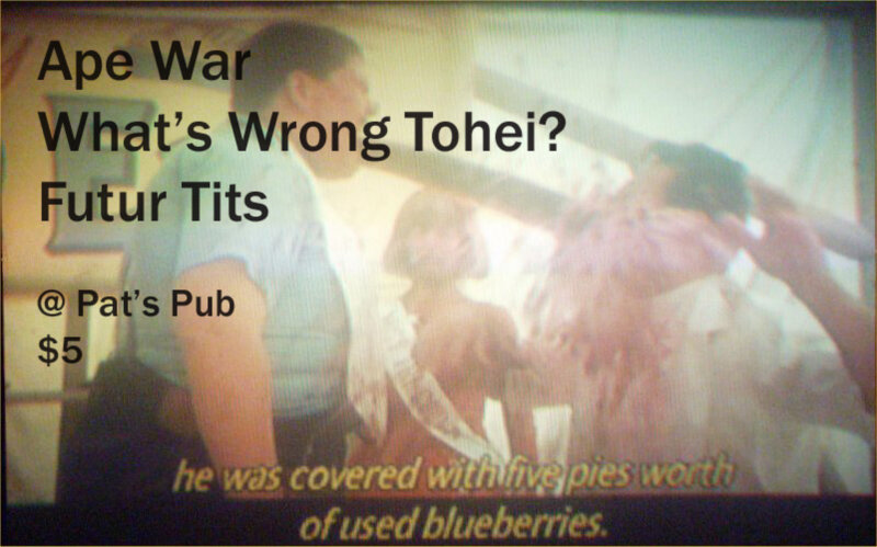 "a strange and scary sound, like a log truck coming at you at 100 mph...": What's Wrong Tohei?,  FUTUR TITS, Ape War @ Pat's Pub May 23 2014 - May 8th @ Pat's Pub