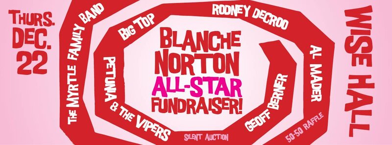 Blanche Norton All-Star Fundraiser: Petunia and the Vipers, Big Top, Myrtle Family Band, Geoff Berner, Al Mader, Black Gardenia @ WISE Hall Dec 22 2016 - May 6th @ WISE Hall