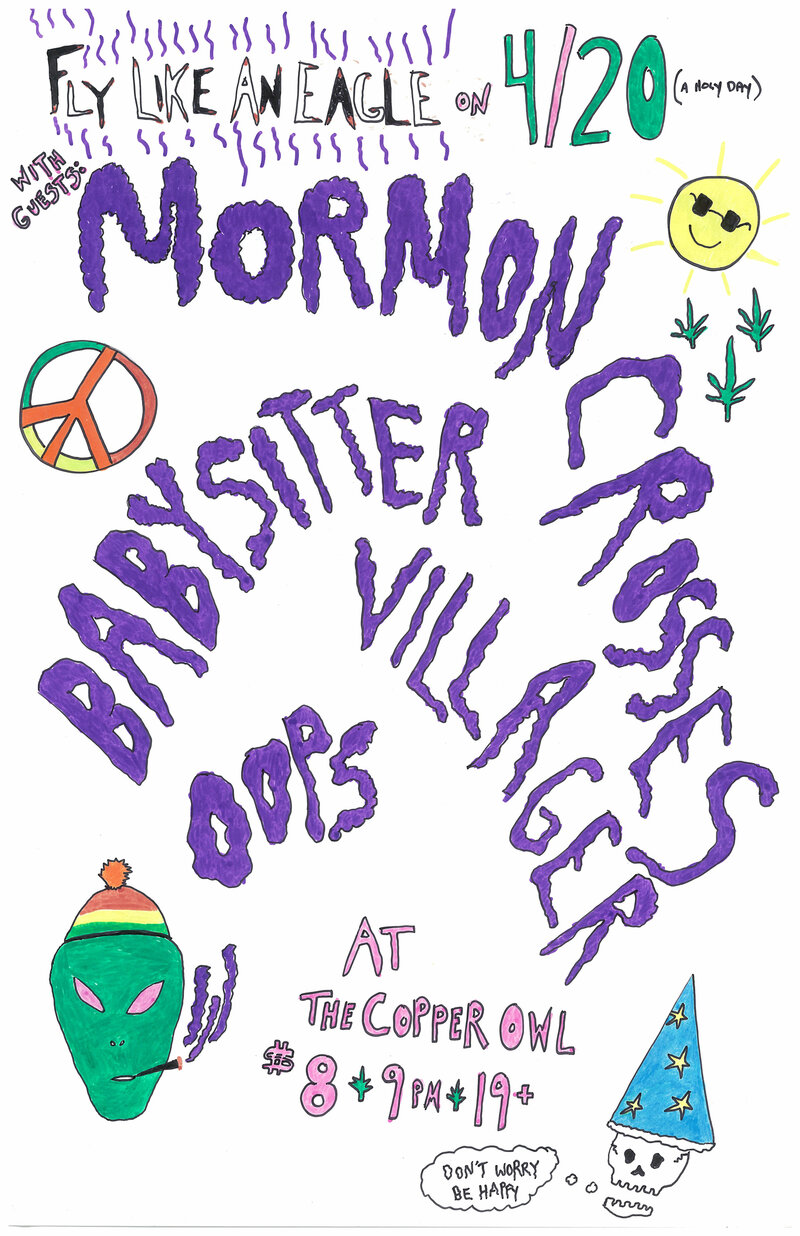 4/20 at the Copper Owl: Babysitter, MORMON CROSSES, Villager, OOPS @ Copper Owl Apr 20 2013 - May 7th @ Copper Owl