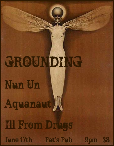 Grounding , Nun Un, aquanaut, Ill From Drugs @ Pat's Pub Jun 17 2011 - May 7th @ Pat's Pub