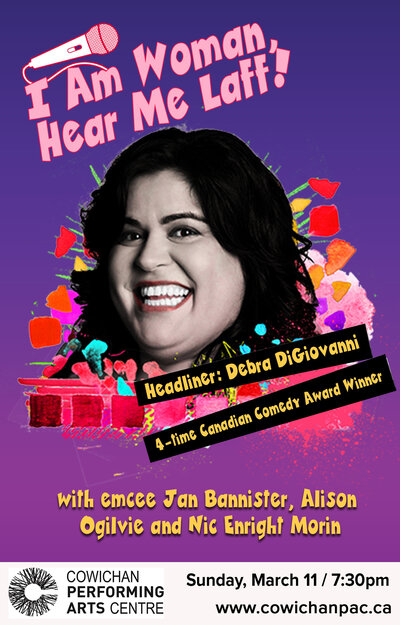 I Am Woman, Hear Me Laff!: Debra DiGiovanni  (Headliner), Jan Bannister  (Emcee), Alison Ogilvie  (Opener), Nic Enright Morin  (Featured Comic) @ Cowichan Performing Arts Centre Mar 11 2018 - Jun 4th @ Cowichan Performing Arts Centre