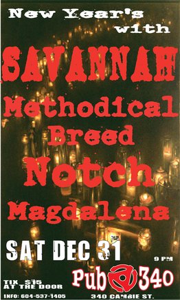 New Year's Eve with: Savannah, Methodical Breed, NOTCH, Magdalena @ Pub 340 Dec 31 2005 - May 1st @ Pub 340