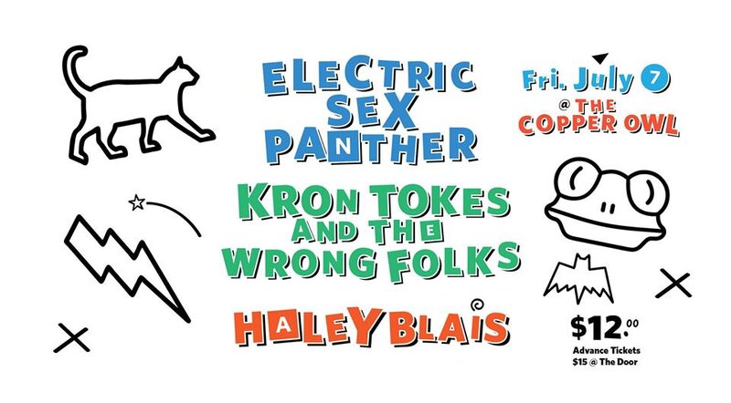 Electric Sex Panther, Haley Blais , Kron Tokes @ Copper Owl Jul 7 2017 - May 13th @ Copper Owl